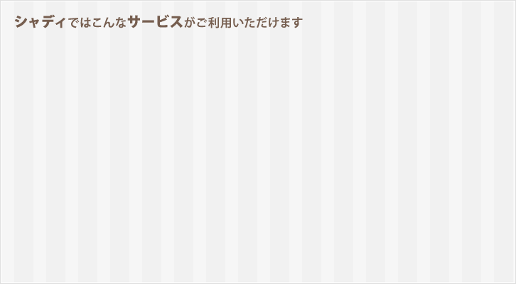 シャディではこんなサービスがご利用いただけます