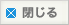 閉じる
