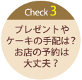 Check3プレゼントやケーキの手配は？？お店の予約は大丈夫？