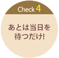 Check4あとは当日を待つだけ